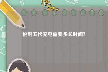 悦刻五代充电需要多长时间�？ 